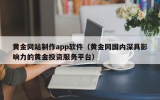 尉氏黄金网站制作app软件（黄金网国内深具影响力的黄金投资服务平台）