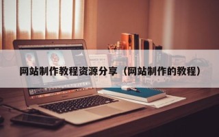 尉氏网站制作教程资源分享（网站制作的教程）