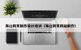 尉氏海口网页制作设计培训（海口网页网站制作）