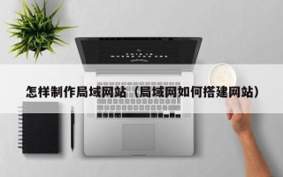 尉氏怎样制作局域网站（局域网如何搭建网站）