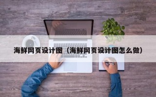 尉氏海鲜网页设计图（海鲜网页设计图怎么做）