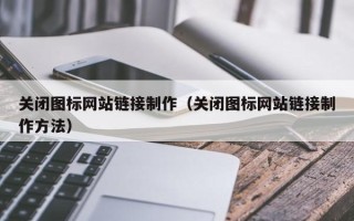 尉氏关闭图标网站链接制作（关闭图标网站链接制作方法）