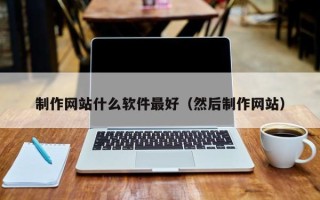 尉氏制作网站什么软件最好（然后制作网站）