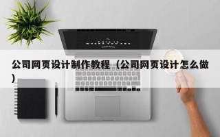 尉氏公司网页设计制作教程（公司网页设计怎么做）