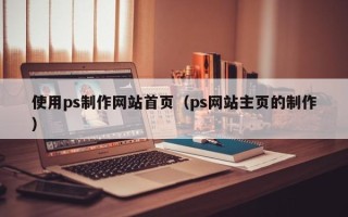 尉氏使用ps制作网站首页（ps网站主页的制作）