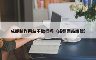 尉氏成都制作网站不做行吗（成都网站编辑）
