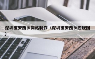 尉氏深圳宝安西乡网站制作（深圳宝安西乡控规图）