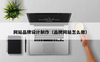 尉氏网站品牌设计制作（品牌网站怎么做）
