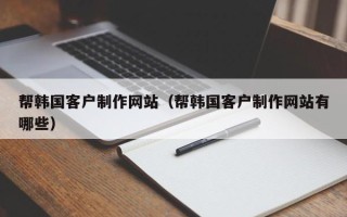 尉氏帮韩国客户制作网站（帮韩国客户制作网站有哪些）